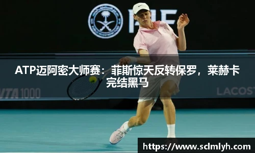 ATP迈阿密大师赛：菲斯惊天反转保罗，莱赫卡完结黑马