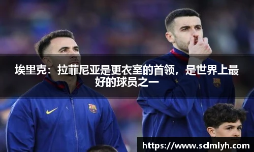 埃里克：拉菲尼亚是更衣室的首领，是世界上最好的球员之一