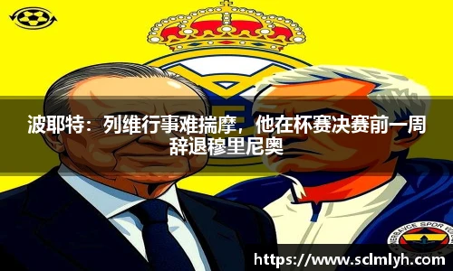 波耶特：列维行事难揣摩，他在杯赛决赛前一周辞退穆里尼奥