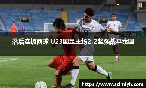 落后连扳两球 U23国足主场2-2坚强战平泰国
