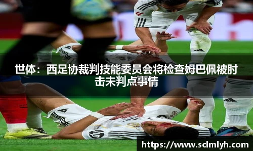 世体：西足协裁判技能委员会将检查姆巴佩被肘击未判点事情