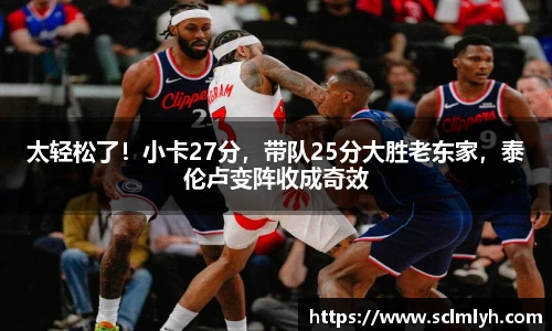 太轻松了！小卡27分，带队25分大胜老东家，泰伦卢变阵收成奇效