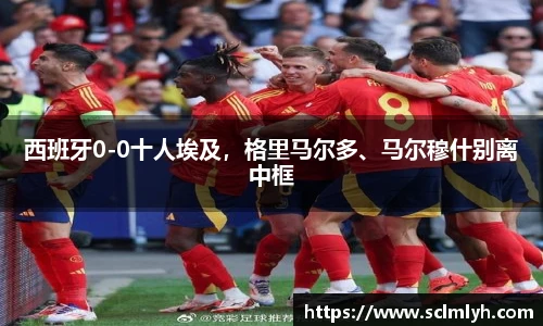 西班牙0-0十人埃及，格里马尔多、马尔穆什别离中框