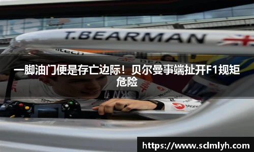 一脚油门便是存亡边际！贝尔曼事端扯开F1规矩危险