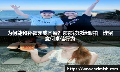 为何能和孙颖莎成闺蜜？莎莎被球迷跟拍，谁留意何卓佳行为